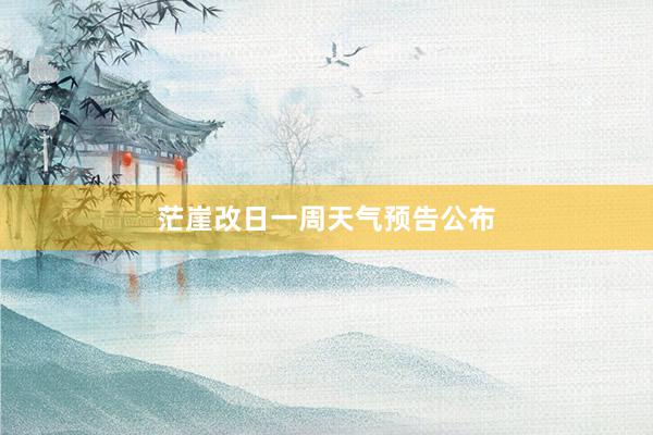 茫崖改日一周天气预告公布