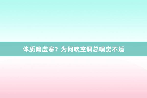 体质偏虚寒？为何吹空调总嗅觉不适